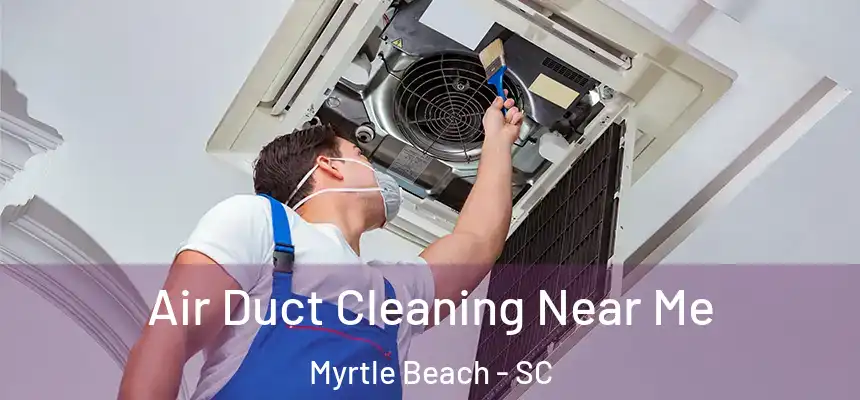 Air Duct Cleaning Near Me Myrtle Beach - SC
