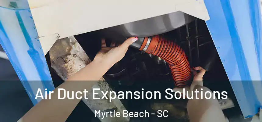 Air Duct Expansion Solutions Myrtle Beach - SC