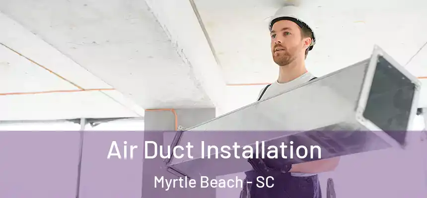  Air Duct Installation Myrtle Beach - SC