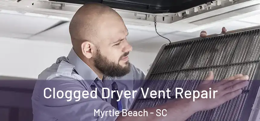  Clogged Dryer Vent Repair Myrtle Beach - SC