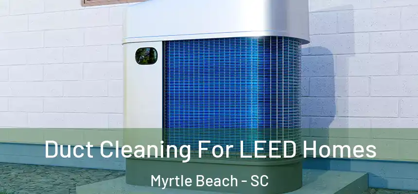  Duct Cleaning For LEED Homes Myrtle Beach - SC