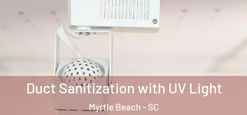  Duct Sanitization with UV Light Myrtle Beach - SC