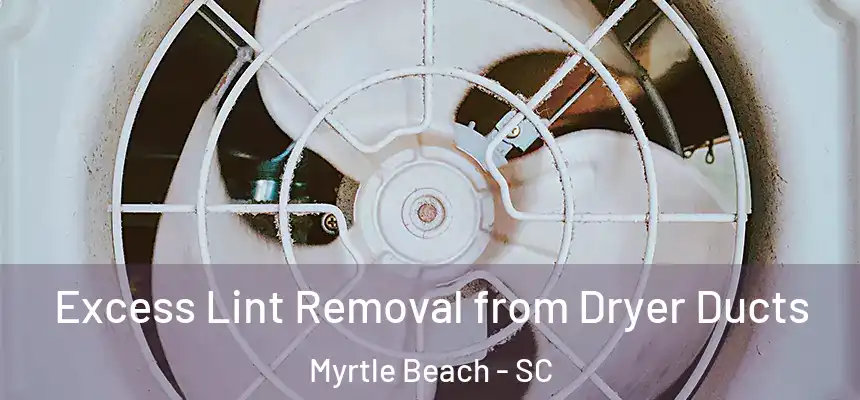 Excess Lint Removal from Dryer Ducts Myrtle Beach - SC