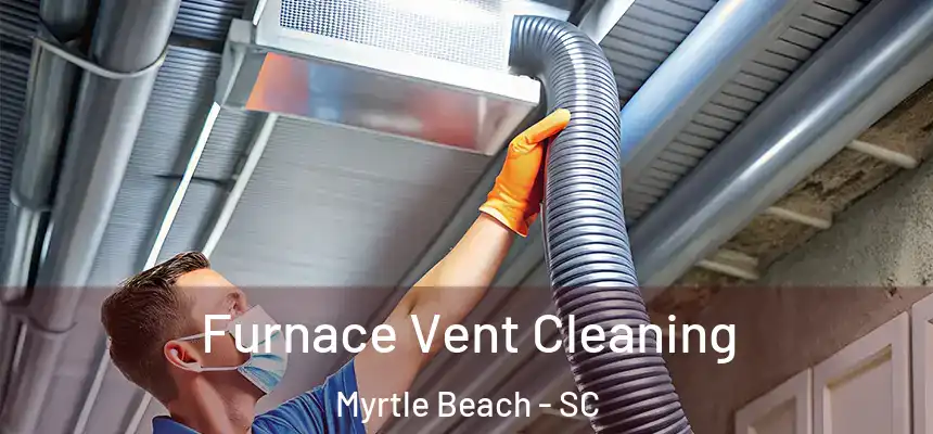Furnace Vent Cleaning Myrtle Beach - SC