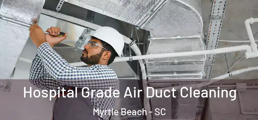 Hospital Grade Air Duct Cleaning Myrtle Beach - SC