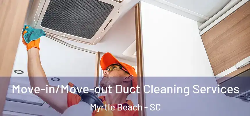  Move-in/Move-out Duct Cleaning Services Myrtle Beach - SC