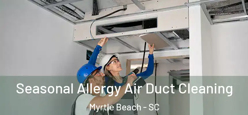 Seasonal Allergy Air Duct Cleaning Myrtle Beach - SC