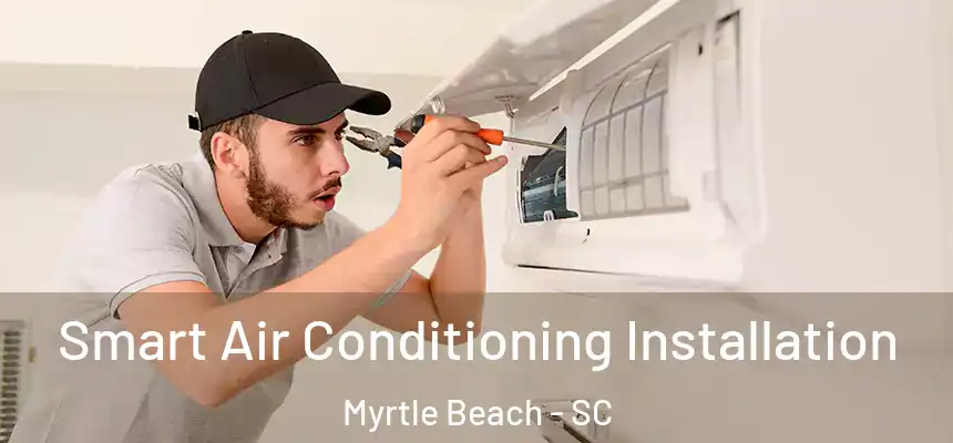 Smart Air Conditioning Installation Myrtle Beach - SC